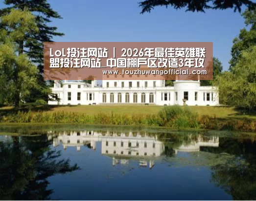 LoL投注网站 | 2026年最佳英雄联盟投注网站_中国棚户区改造3年攻坚战打响硬骨头再难也要“啃”(图4) 2026年最佳英雄联盟投注网站
