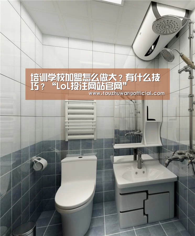 
培训学校加盟怎么做大？有什么技巧？“LoL投注网站官网”