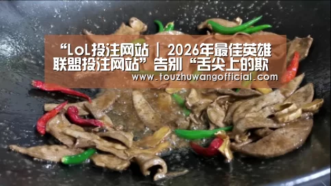 “LoL投注网站 | 2026年最佳英雄联盟投注网站”告别“舌尖上的欺诈”,监管还需“道高一丈”_时事政治_中公教育网(图4) 电竞赛事