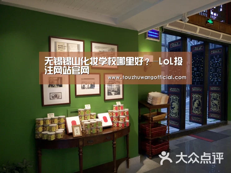 无锡锡山化妆学校哪里好?-LoL投注网站官网(图4) 2026年最佳英雄联盟投注网站