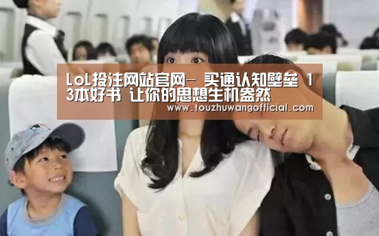 LoL投注网站官网-
买通认知壁垒 13本好书 让你的思想生机盎然(图1) 电竞赛事