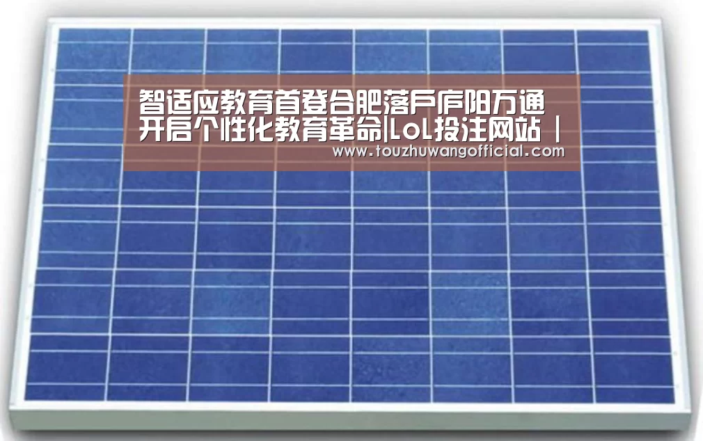 智适应教育首登合肥落户庐阳万通 开启个性化教育革命|LoL投注网站 | 2026年最佳英雄联盟投注网站(图4) LoL投注网站 | 2026年最佳英雄联盟投注网站